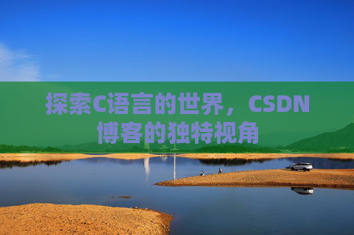探索C语言的世界，CSDN博客的独特视角